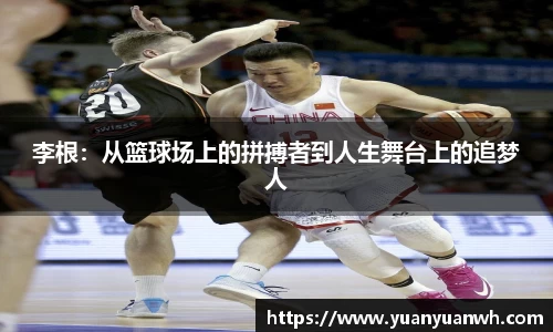 李根：从篮球场上的拼搏者到人生舞台上的追梦人