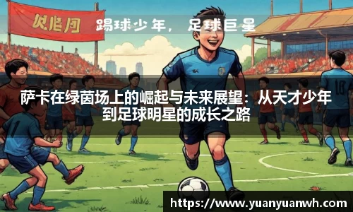 萨卡在绿茵场上的崛起与未来展望：从天才少年到足球明星的成长之路