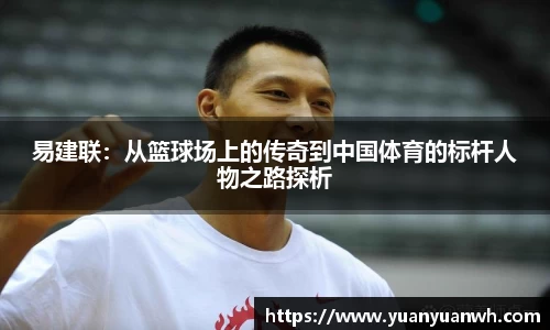 易建联：从篮球场上的传奇到中国体育的标杆人物之路探析