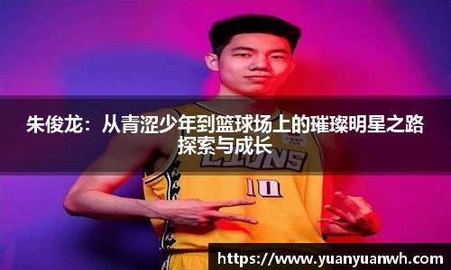 朱俊龙：从青涩少年到篮球场上的璀璨明星之路探索与成长